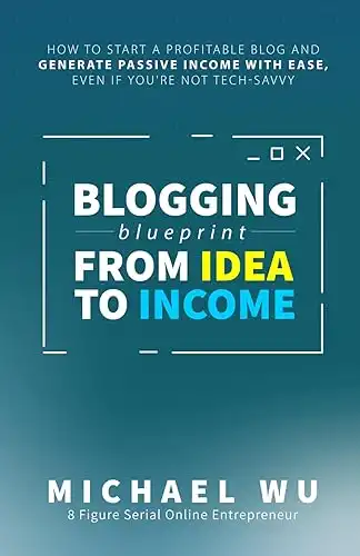 Blogging Blueprint from Idea to Income: How to Start a Profitable Blog and Generate Passive Income